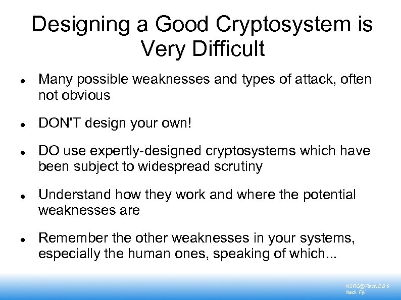 Designing a Good Cryptosystem is Very Difficult Many possible weaknesses and types of attack,