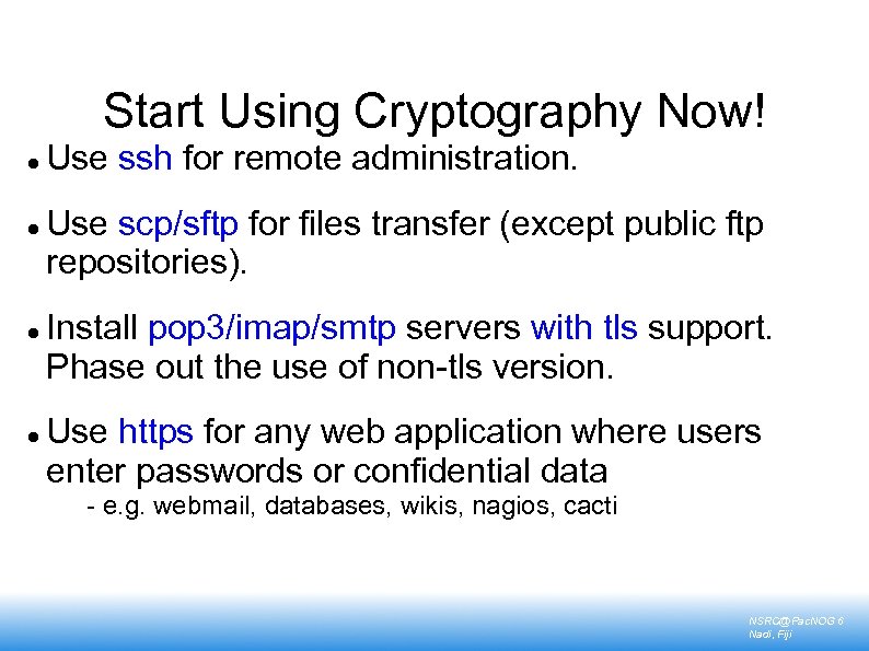 Start Using Cryptography Now! Use ssh for remote administration. Use scp/sftp for files transfer
