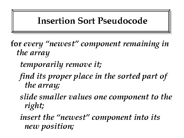 Insertion Sort Pseudocode for every “newest” component remaining in the array temporarily remove it;