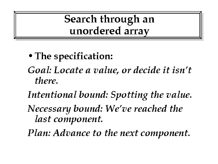Search through an unordered array • The specification: Goal: Locate a value, or decide