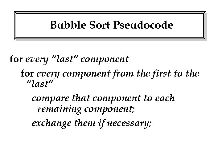 Bubble Sort Pseudocode for every “last” component for every component from the first to