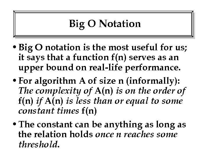 Big O Notation • Big O notation is the most useful for us; it