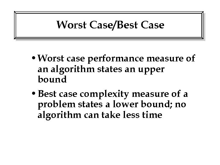 Worst Case/Best Case • Worst case performance measure of an algorithm states an upper