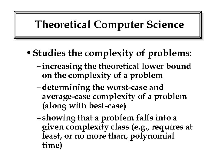 Theoretical Computer Science • Studies the complexity of problems: – increasing theoretical lower bound