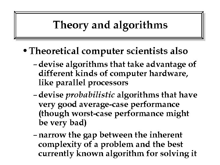Theory and algorithms • Theoretical computer scientists also – devise algorithms that take advantage