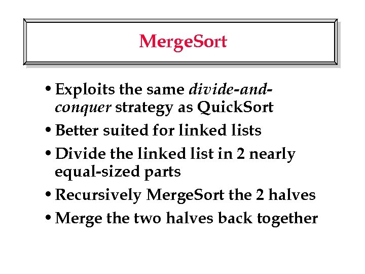 Merge. Sort • Exploits the same divide-andconquer strategy as Quick. Sort • Better suited