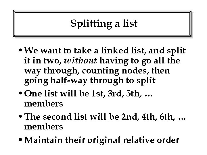 Splitting a list • We want to take a linked list, and split it
