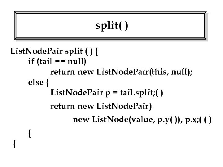 split( ) List. Node. Pair split ( ) { if (tail == null) return