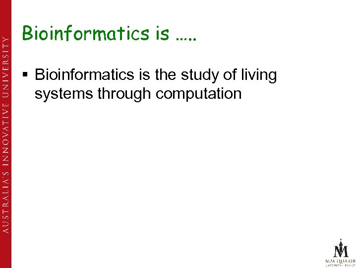 Bioinformatics is …. . § Bioinformatics is the study of living systems through computation