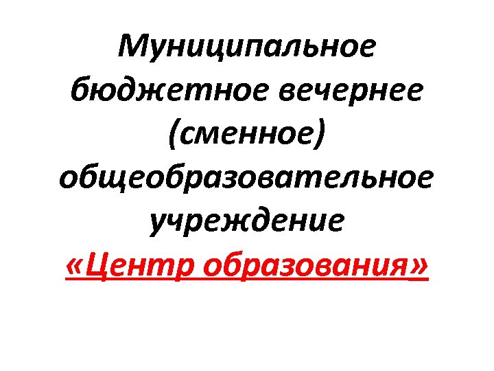 Муниципальное бюджетное вечернее (сменное) общеобразовательное учреждение «Центр образования» 