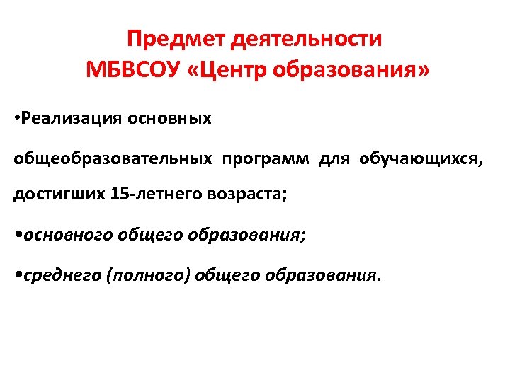 Предмет деятельности МБВСОУ «Центр образования» • Реализация основных общеобразовательных программ для обучающихся, достигших 15