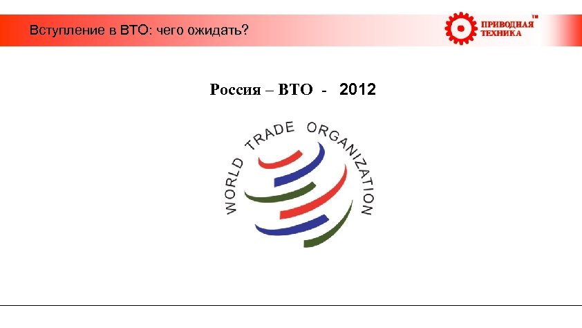  Вступление в ВТО: чего ожидать? Россия – ВТО - 2012 
