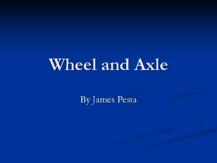 Wheel and Axle By James Pesta 