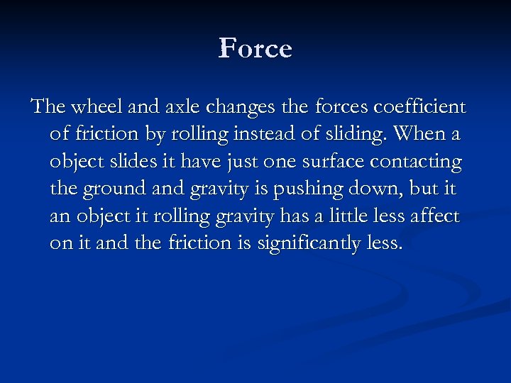 Force The wheel and axle changes the forces coefficient of friction by rolling instead