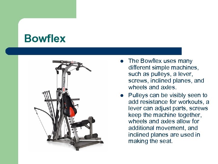 Bowflex l l The Bowflex uses many different simple machines, such as pulleys, a