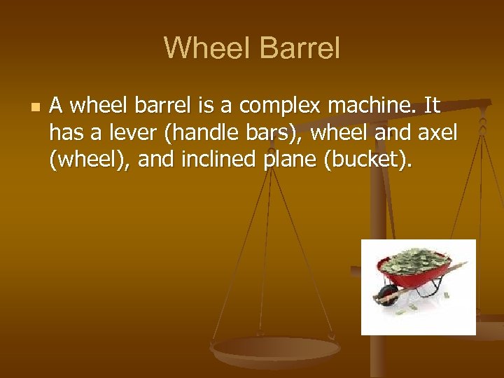 Wheel Barrel n A wheel barrel is a complex machine. It has a lever