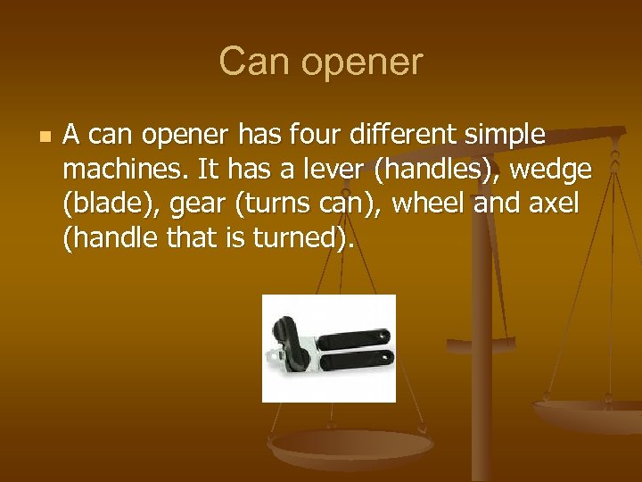 Can opener n A can opener has four different simple machines. It has a