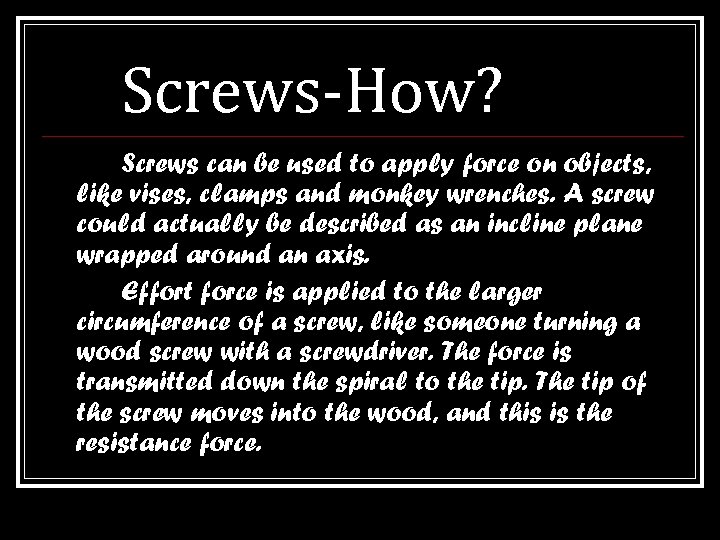 Screws-How? Screws can be used to apply force on objects, like vises, clamps and