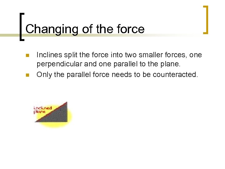 Changing of the force n n Inclines split the force into two smaller forces,