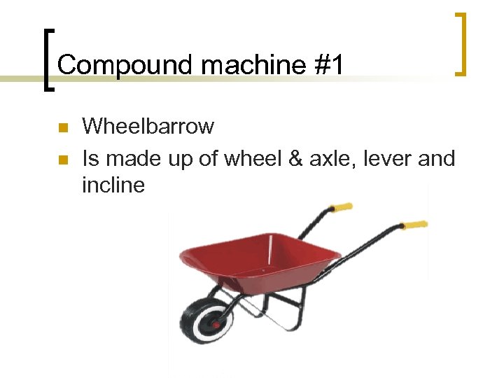 Compound machine #1 n n Wheelbarrow Is made up of wheel & axle, lever