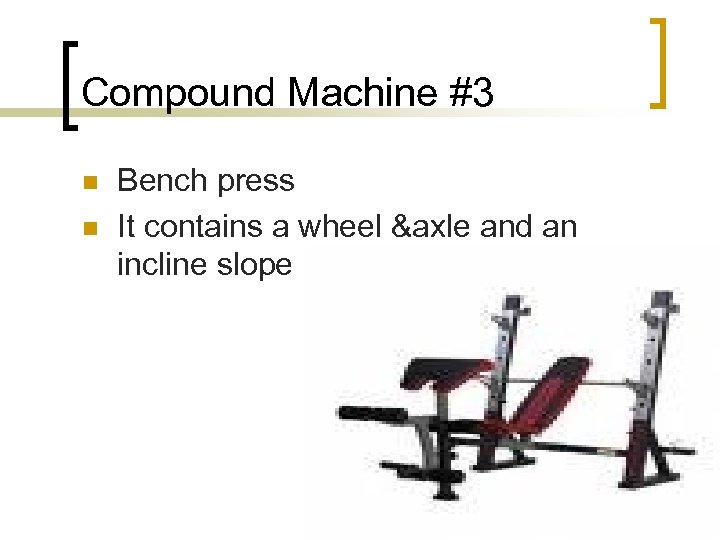 Compound Machine #3 n n Bench press It contains a wheel &axle and an