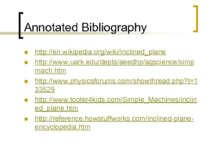 Annotated Bibliography n n n http: //en. wikipedia. org/wiki/Inclined_plane http: //www. uark. edu/depts/aeedhp/agscience/simp mach.