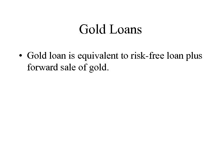 Gold Loans • Gold loan is equivalent to risk-free loan plus forward sale of