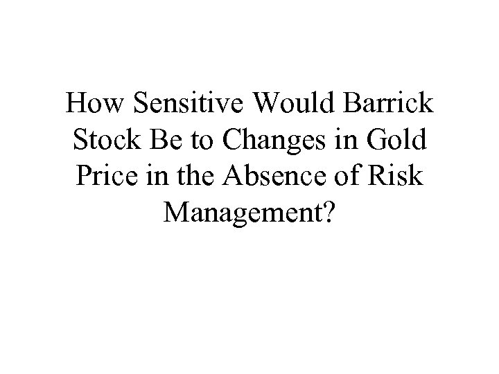 How Sensitive Would Barrick Stock Be to Changes in Gold Price in the Absence