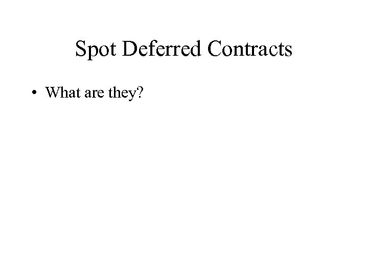 Spot Deferred Contracts • What are they? 