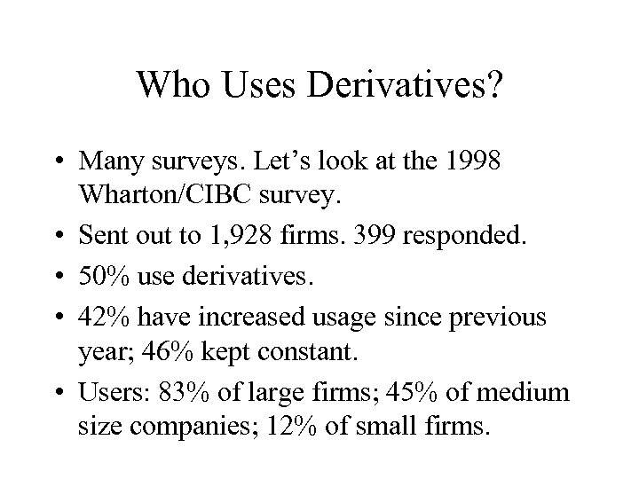 Who Uses Derivatives? • Many surveys. Let’s look at the 1998 Wharton/CIBC survey. •