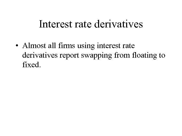 Interest rate derivatives • Almost all firms using interest rate derivatives report swapping from