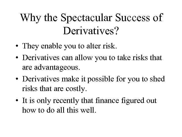 Why the Spectacular Success of Derivatives? • They enable you to alter risk. •