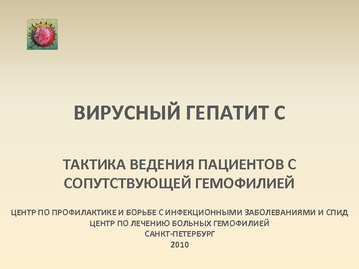 ВИРУСНЫЙ ГЕПАТИТ С ТАКТИКА ВЕДЕНИЯ ПАЦИЕНТОВ С СОПУТСТВУЮЩЕЙ ГЕМОФИЛИЕЙ ЦЕНТР ПО ПРОФИЛАКТИКЕ И БОРЬБЕ