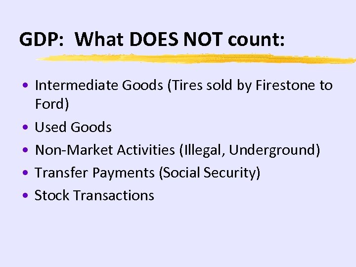 GDP: What DOES NOT count: • Intermediate Goods (Tires sold by Firestone to Ford)