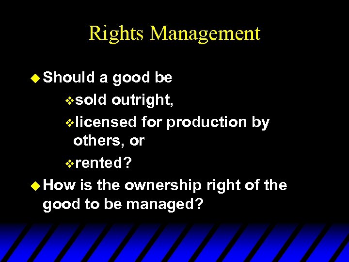 Rights Management u Should a good be vsold outright, vlicensed for production by others,