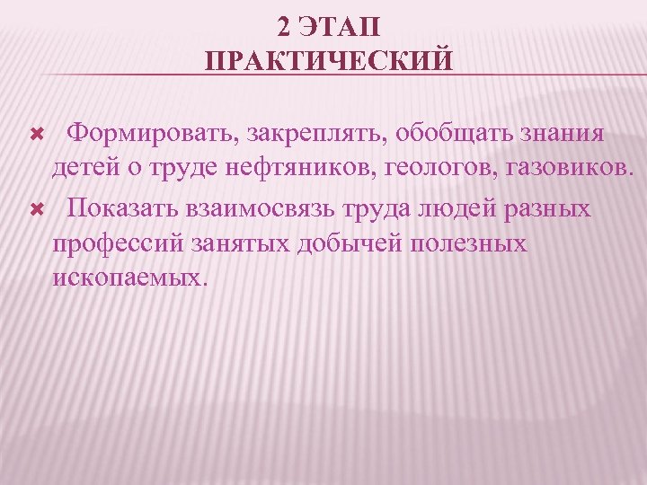 2 ЭТАП ПРАКТИЧЕСКИЙ Формировать, закреплять, обобщать знания детей о труде нефтяников, геологов, газовиков. Показать