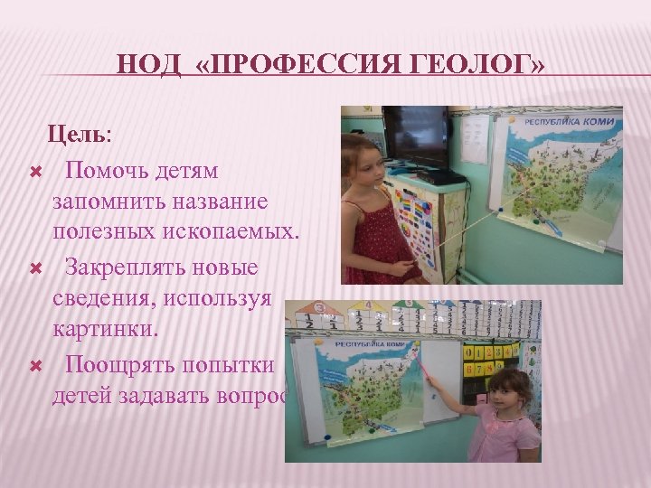 НОД «ПРОФЕССИЯ ГЕОЛОГ» Цель: Помочь детям запомнить название полезных ископаемых. Закреплять новые сведения, используя