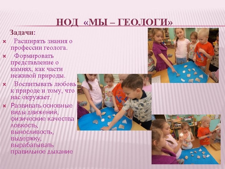 НОД «МЫ – ГЕОЛОГИ» Задачи: Расширять знания о профессии геолога. Формировать представление о камнях,