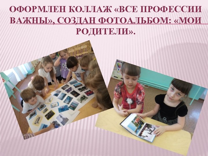 ОФОРМЛЕН КОЛЛАЖ «ВСЕ ПРОФЕССИИ ВАЖНЫ» , СОЗДАН ФОТОАЛЬБОМ: «МОИ РОДИТЕЛИ» . 