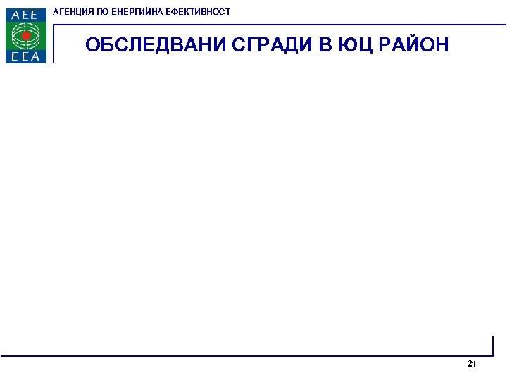 АГЕНЦИЯ ПО ЕНЕРГИЙНА ЕФЕКТИВНОСТ ОБСЛЕДВАНИ СГРАДИ В ЮЦ РАЙОН 21 