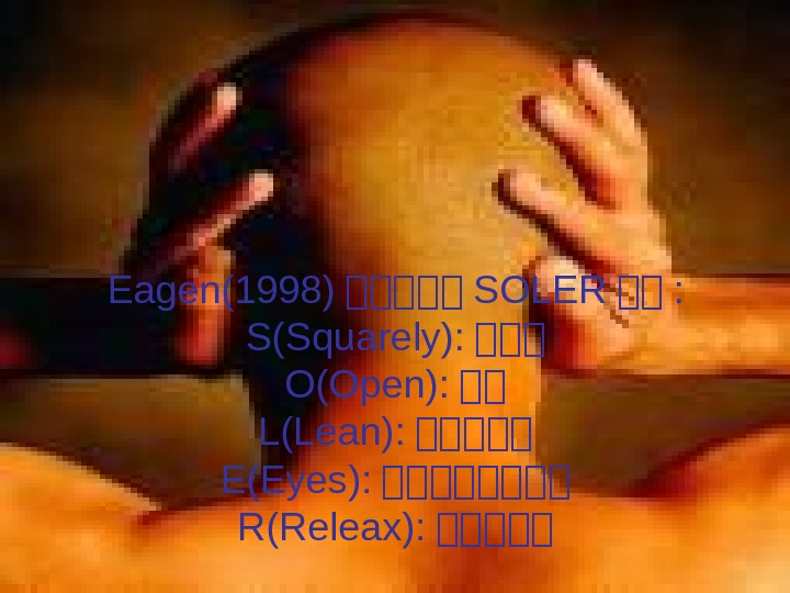 Eagen(1998) 嚴嚴嚴嚴嚴 SOLER 嚴嚴 : S(Squarely): 嚴嚴嚴 O(Open): 嚴嚴 L(Lean): 嚴嚴嚴嚴嚴 E(Eyes): 嚴嚴嚴嚴 R(Releax):