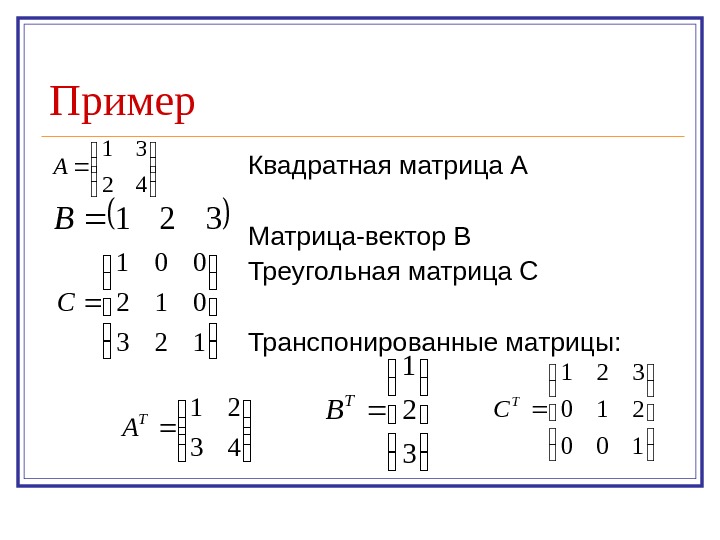   Пример Квадратная матрица А Матрица-вектор В Треугольная матрица С Транспонированные матрицы: 