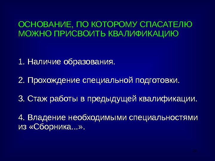 24 ОСНОВАНИЕ, ПО КОТОРОМУ СПАСАТЕЛЮ МОЖНО ПРИСВОИТЬ КВАЛИФИКАЦИЮ 1. Наличие образования. 2. Прохождение специальной