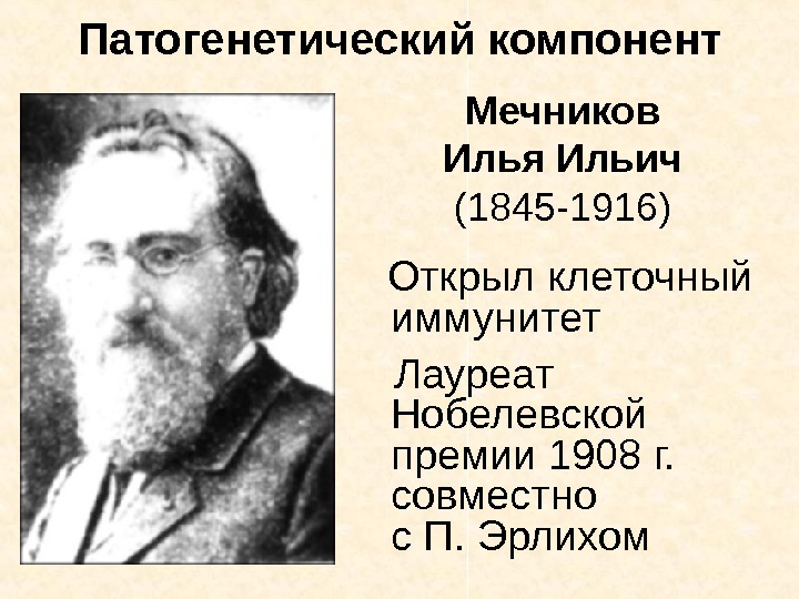   Патогенетический компонент Мечников Илья Ильич (1845 -1916) Открыл клеточный иммунитет Лауреат Нобелевской