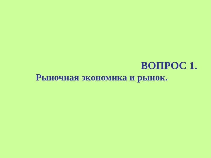 ВОПРОС 1.   Рыночная экономика и рынок.  