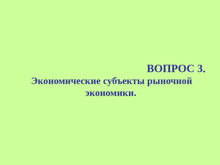 ВОПРОС 3.  Экономические субъекты рыночной экономики.  