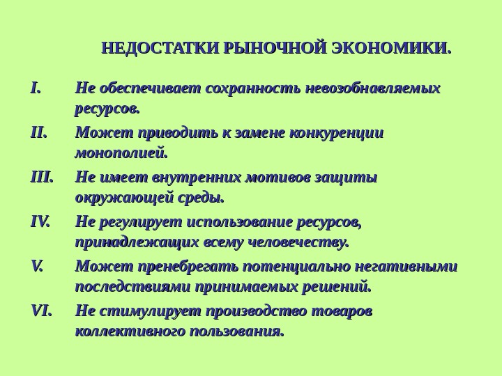 НЕДОСТАТКИ РЫНОЧНОЙ ЭКОНОМИКИ. I. I. Не обеспечивает сохранность невозобнавляемых ресурсов. II. Может приводить к