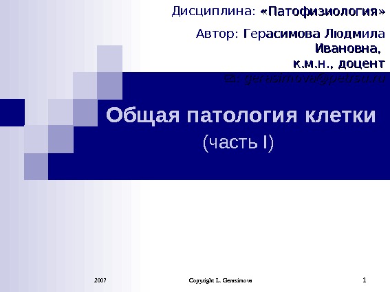 2007 Copyright L. Gerasimova 1 Общая патология клетки (часть I) Дисциплина:  «Патофизиология» Автор: