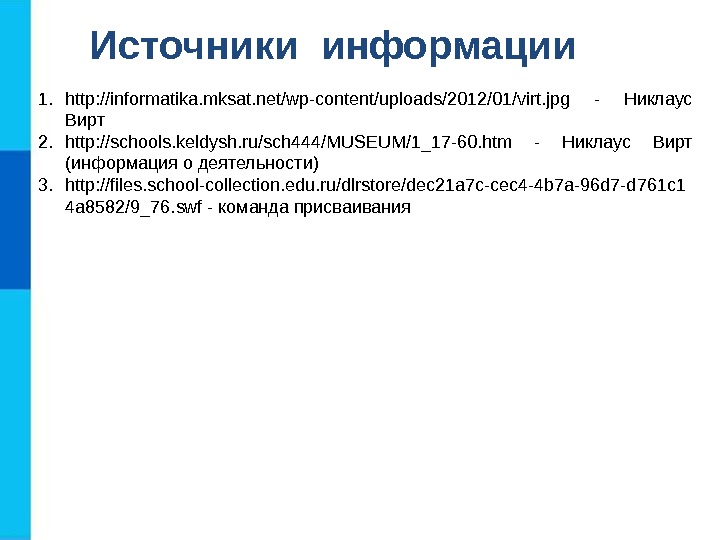 Источники информации 1. http: //informatika. mksat. net/wp-content/uploads/2012/01/virt. jpg - Никлаус Вирт 2. http: //schools.