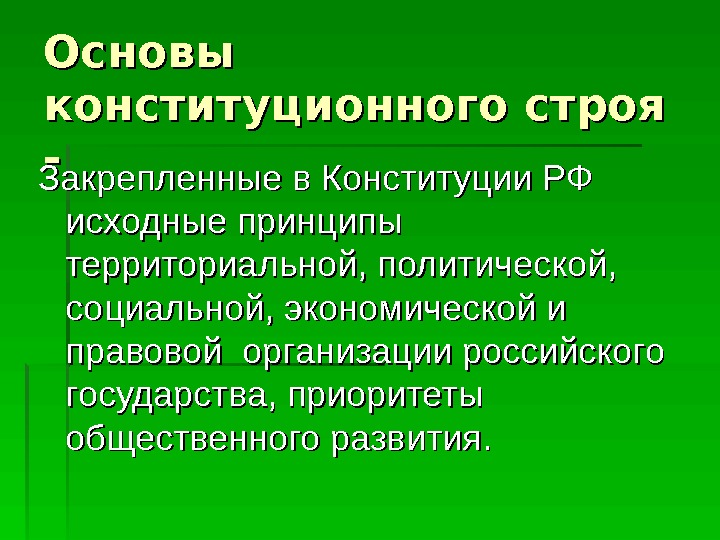 Основы конституционного строя -- Закрепленные в Конституции РФ исходные принципы территориальной, политической,  социальной,